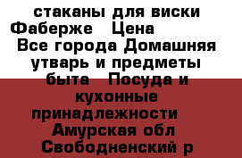 стаканы для виски Фаберже › Цена ­ 95 000 - Все города Домашняя утварь и предметы быта » Посуда и кухонные принадлежности   . Амурская обл.,Свободненский р-н